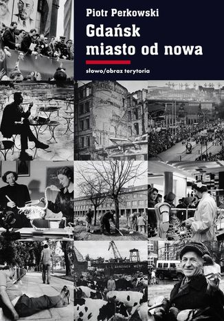 Okładka:Gdańsk - miasto od nowa. Kształtowanie społeczeństwa i warunki bytowe w latach 1945 - 1970 