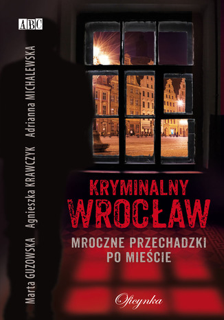 Kryminalny Wrocław. Mroczne przechadzki po mieście Marta Guzowska, Agnieszka Krawczyk, Adrianna Michalewska - okładka ebooka