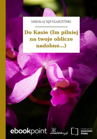 Do Kasie (Im pilniej na twoje oblicze nadobne...) Mikoaj Sp Szarzyski - okadka ebooka