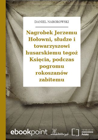 Okładka:Nagrobek Jerzemu Hołowni, słudze i towarzyszowi husarskiemu tegoż Księcia, podczas pogromu rokoszanów zabitemu 