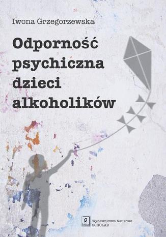 Odporność psychiczna dzieci alkoholików Iwona Grzegorzewska - okładka ebooka