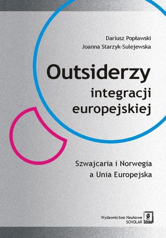 Outsiderzy integracji europejskiej Szwajcaria i Norwegia a Unia Europejska Dariusz Popawski, Joanna Starzyk-Sulejewska - okadka ebooka