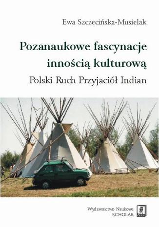 Okładka:Pozanaukowe fascynacje innością kulturową. Polski Ruch Przyjaciół Indian. Polski Ruch Przyjaciół Indian 
