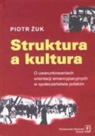 Okładka:Struktura a kultura. O uwarunkowaniach orientacji emancypacyjnych w społeczeństwie polskim 