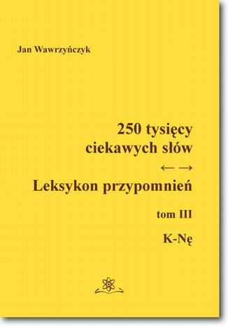 250 tysicy ciekawych sw. Leksykon przypomnie  Tom  III (K-N) Jan Wawrzyczyk - okadka ebooka