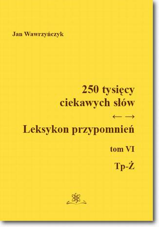 250 tysicy ciekawych sw. Leksykon przypomnie  Tom  VI (Tp-) Jan Wawrzyczyk - okadka ebooka