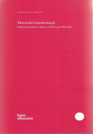 Akuszerki transformacji. Kobiety, literatura i wadza w Polsce po 1989 roku Agnieszka Mrozik - okadka audiobooks CD