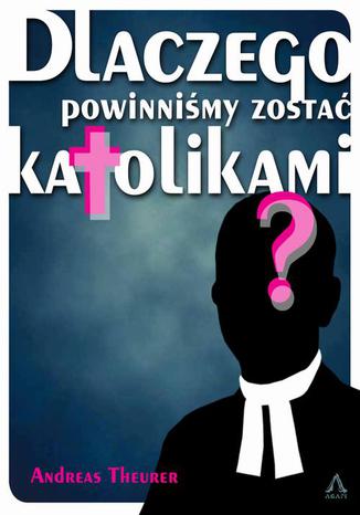 Okładka: Dlaczego powinniśmy zostać katolikami