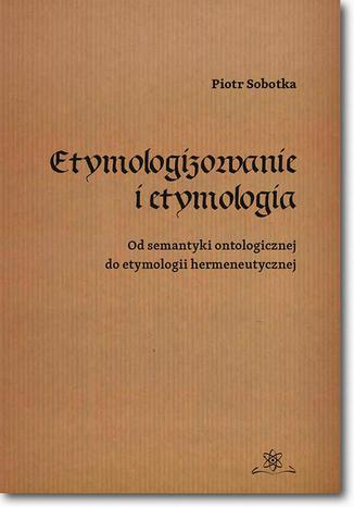 Etymologizowanie i etymologia. Od semantyki ontologicznej do etymologii hermeneutycznej Piotr Sobotka - okadka audiobooks CD