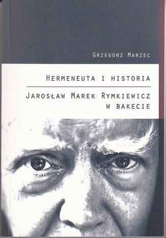 Hermeneuta i historia Jarosaw Marek Rymkiewicz w Bakecie Grzegorz Marzec - okadka ebooka