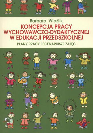 Okładka:Koncepcja pracy wychowawczo-dydaktycznej w edukacji przedszkolnej. Plany pracy i scenariusze zajęć. Plany pracy i scenariusze zdjęć 