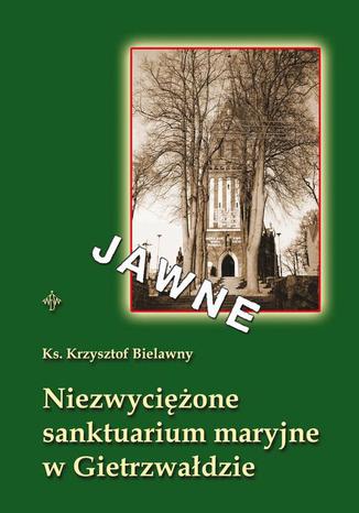 Okładka: Niezwyciężone sanktuarium maryjne w Gietrzwałdzie