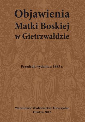 Okładka: Objawienia Matki Boskiej w Gietrzwałdzie. Przedruk Wydania z 1883 r.