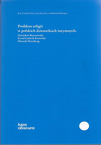 Okładka:Problem religii w polskich dziennikach intymnych. Stanisław Brzozowski, Karol Ludwik Koniński, Henryk Elzenberg 