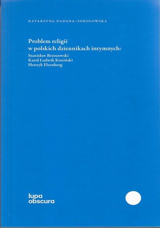 Okładka: Problem religii w polskich dziennikach intymnych. Stanisław Brzozowski, Karol Ludwik Koniński, Henryk Elzenberg
