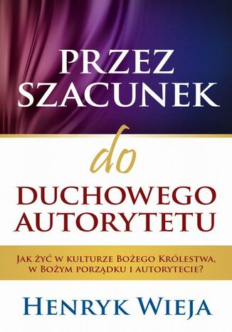 Okładka: Przez szacunek do duchowego autorytetu. Jak żyć w kulturze Bożego Królestwa, w Bożym porządku i autorytecie?