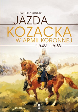 Jazda kozacka w armii koronnej 1549-1696 Bartosz Gubisz - okadka ebooka