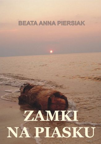 Zamki na piasku Beata Anna Piersiak Zamki na piasku Beata Anna Piersiak