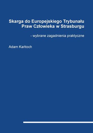 Skarga do Europejskiego Trybunau Praw Czowieka w Strasburgu - wybrane zagadnienia praktyczne Adam Katoch - okadka ebooka