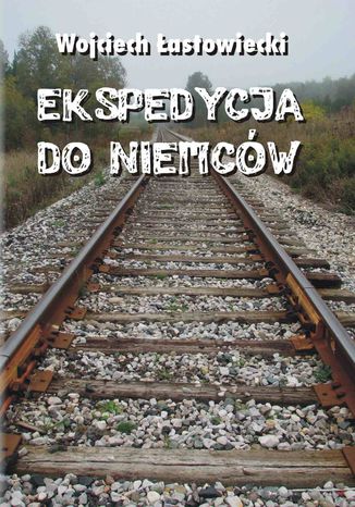 Ekspedycja do Niemców Wojciech Łastowiecki Ekspedycja do Niemców Wojciech Łastowiecki