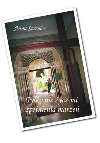 Tylko nie życz mi spełnienia marzeń Anna Strzelec Tylko nie życz mi spełnienia marzeń Anna Strzelec