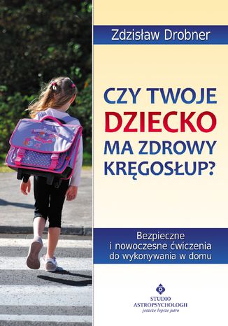 Okładka: Czy Twoje dziecko ma zdrowy kręgosłup? Bezpieczne ćwiczenia do stosowania w domu
