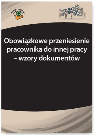 Okładka książki/ebooka Obowiązkowe przeniesienie pracownika do innej pracy - wzory dokumentów
