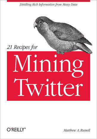 21 Recipes for Mining Twitter. Distilling Rich Information from Messy Data Matthew A. Russell - okładka książki