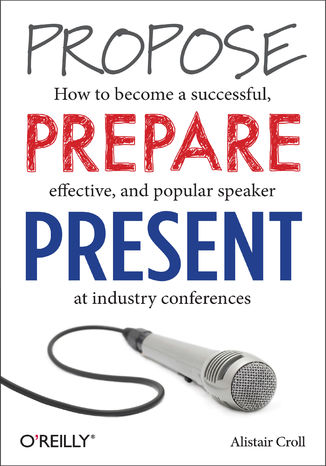Propose, Prepare, Present. How to become a successful, effective, and popular speaker at industry conferences Alistair Croll - okładka audiobooka MP3