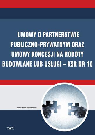Okładka książki/ebooka Umowy o partnerstwie publiczno-prywatnym oraz umowy koncesji na roboty budowlane lub usługi KSR Nr 10