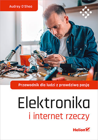 Okładka książki Elektronika i internet rzeczy. Przewodnik dla ludzi z prawdziwą pasją