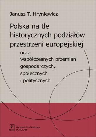 Okładka książki/ebooka Polska na tle historycznych podziałów przestrzeni europejskiej oraz współczesnych przemian gospodarczych, społecznych i politycznych oraz współczesnych przemian gospodarczych, społecznych i politycznych