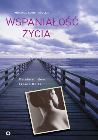 Okładka książki/ebooka Wspaniałość życia. Ostatnia miłość Franza Kafki