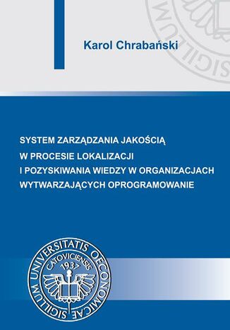 Okładka książki/ebooka Systemy zarządzania jakością w procesie lokalizacji i pozyskiwania wiedzy w organizacjach wytwarzających oprogramowanie