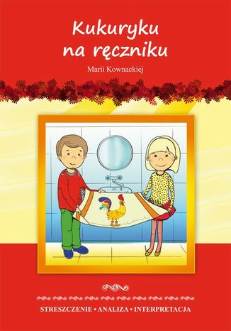 Okładka książki/ebooka Kukuryku na ręczniku Marii Kownackiej. Streszczenie, analiza, interpretacja i zabawy edukacyjne