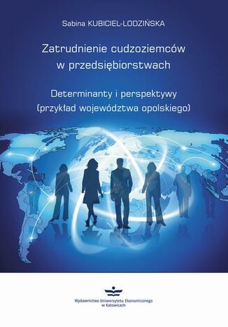 Okładka książki/ebooka Zatrudnienie cudzoziemców w przedsiębiorstwach. Determinanty i perspektywy (przykład województwa opolskiego)