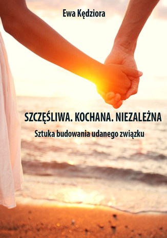 Okładka książki/ebooka Szczęśliwa. Kochana. Niezależna. Sztuka budowania udanego związku