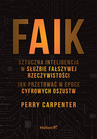 Okładka: FAIK. Sztuczna inteligencja w służbie fałszywej rzeczywistości. Jak przetrwać w epoce cyfrowych oszustw