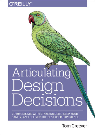 Okładka książki/ebooka Articulating Design Decisions. Communicate with Stakeholders, Keep Your Sanity, and Deliver the Best User Experience