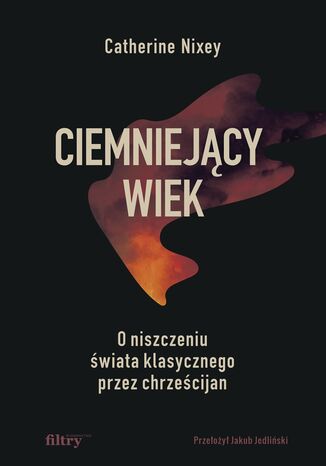 Okładka: Ciemniejący wiek. O niszczeniu świata klasycznego przez chrześcijan