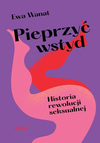Okładka: Pieprzyć wstyd. Historia rewolucji seksualnej
