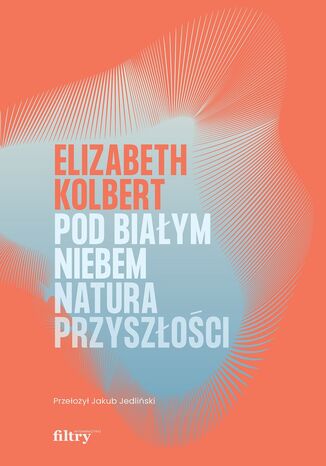 Pod bia³ym niebem. Natura przysz³o¶ci Elizabeth Kolbert - ok³adka ksi±¿ki
