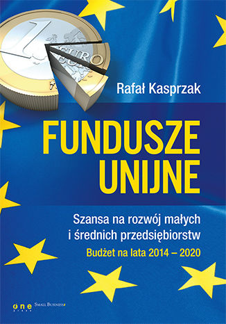 Fundusze unijne. Szansa na rozwój małych i średnich przedsiębiorstw. Budżet na lata 2014-2020 Rafał Kasprzak - okładka książki