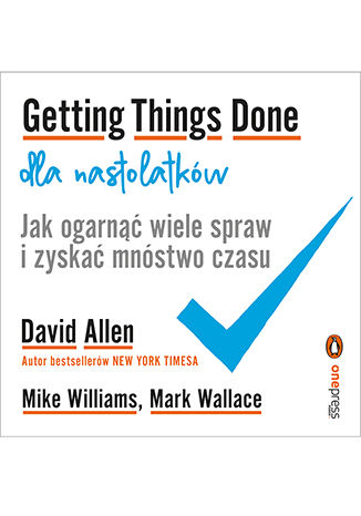 Getting Things Done dla nastolatkw. Jak ogarn wiele spraw i zyska mnstwo czasu David Allen, Mike Williams, Mark Wallace - okadka audiobooks CD