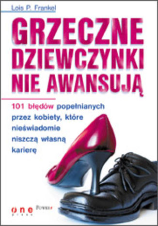 Okładka: Grzeczne dziewczynki nie awansują. 101 błędów popełnianych przez kobiety, które nieświadomie niszczą własną karierę