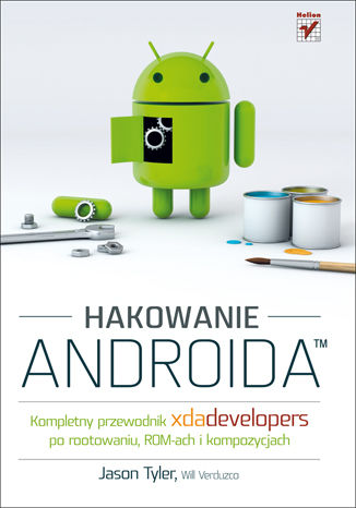 Okładka:Hakowanie Androida. Kompletny przewodnik XDA Developers po rootowaniu, ROM-ach i kompozycjach 