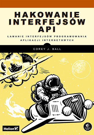 Hakowanie interfejsw API. amanie interfejsw programowania aplikacji internetowych Corey J. Ball - okadka ebooka