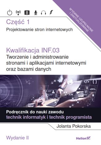 Okładka: Kwalifikacja INF.03. Tworzenie i administrowanie stronami i aplikacjami internetowymi oraz bazami danych. Część 1. Projektowanie stron internetowych. Podręcznik do nauki zawodu technik informatyk i technik programista (Wydanie II)