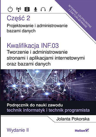 Kwalifikacja INF.03. Tworzenie i administrowanie stronami i aplikacjami internetowymi oraz bazami danych. Część 2. Projektowanie i administrowanie bazami danych. Podręcznik do nauki zawodu technik informatyk i technik programista (Wydanie II)