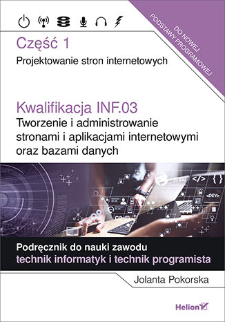 Okładka książki/ebooka Kwalifikacja INF.03. Tworzenie i administrowanie stronami i aplikacjami internetowymi oraz bazami danych. Część 1. Projektowanie stron internetowych. Podręcznik do nauki zawodu technik informatyk i technik programista. Singiel